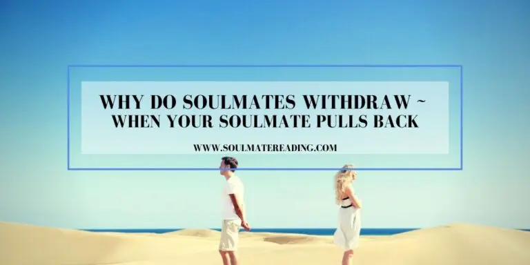 Why Do Soulmates Withdraw: When Your Soulmate Pulls Back